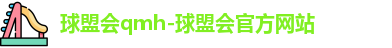 球盟会qmh-球盟会官方网站